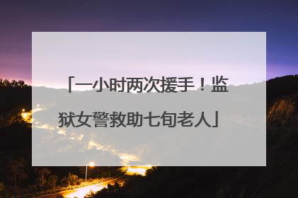 一小时两次援手！监狱女警救助七旬老人