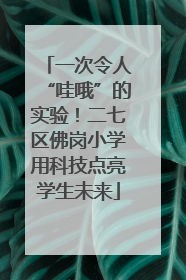 一次令人“哇哦”的实验！二七区佛岗小学用科技点亮学生未来