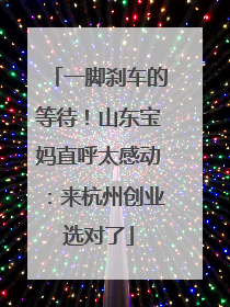 一脚刹车的等待！山东宝妈直呼太感动：来杭州创业选对了