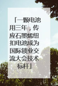 一颗电池用三年，传应石墨烯纽扣电池成为国际锁业交流大会技术标杆