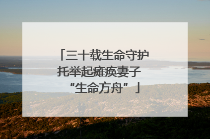 三十载生命守护 托举起瘫痪妻子“生命方舟”