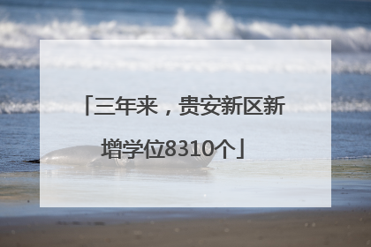 三年来，贵安新区新增学位8310个