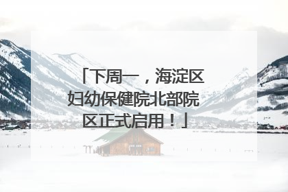 下周一，海淀区妇幼保健院北部院区正式启用！