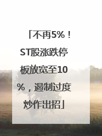 不再5%！ST股涨跌停板放宽至10%，遏制过度炒作出招