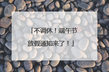不调休！端午节放假通知来了！