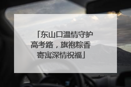 东山口温情守护高考路，旗袍粽香寄寓深情祝福