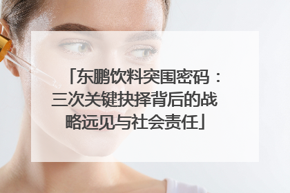 东鹏饮料突围密码：三次关键抉择背后的战略远见与社会责任