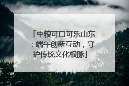 中粮可口可乐山东：端午创新互动，守护传统文化根脉