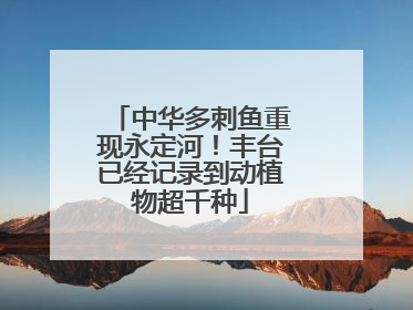 中华多刺鱼重现永定河！丰台已经记录到动植物超千种