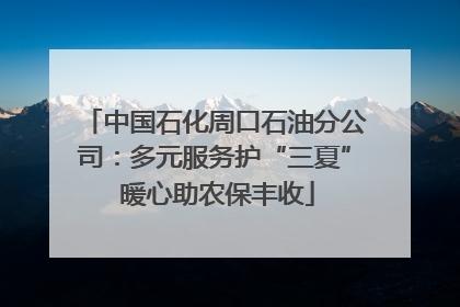 中国石化周口石油分公司：多元服务护“三夏” 暖心助农保丰收