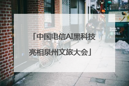 中国电信AI黑科技亮相泉州文旅大会