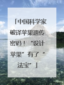 中国科学家破译苹果遗传密码！“设计苹果”有了“法宝”