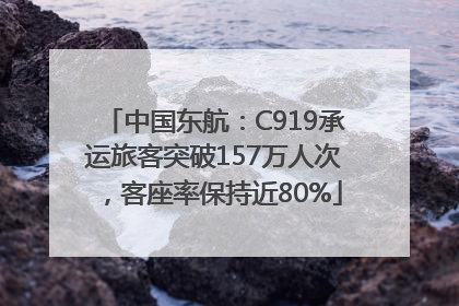 中国东航：C919承运旅客突破157万人次，客座率保持近80%