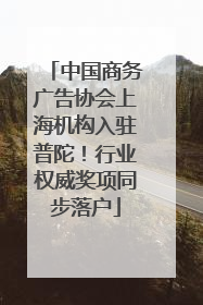 中国商务广告协会上海机构入驻普陀！行业权威奖项同步落户