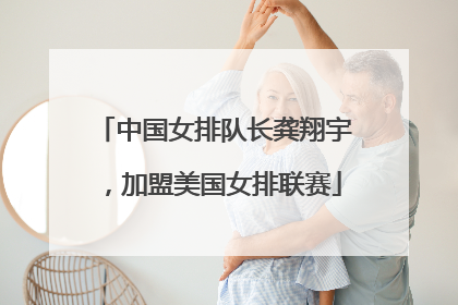 中国女排队长龚翔宇，加盟美国女排联赛