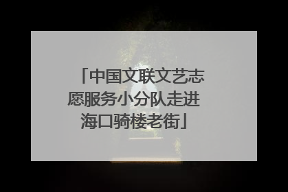 中国文联文艺志愿服务小分队走进海口骑楼老街