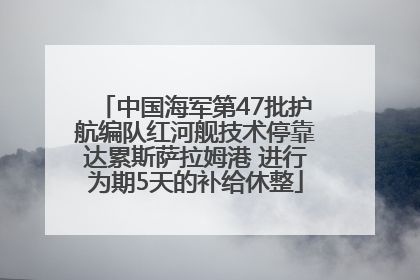 中国海军第47批护航编队红河舰技术停靠达累斯萨拉姆港 进行为期5天的补给休整