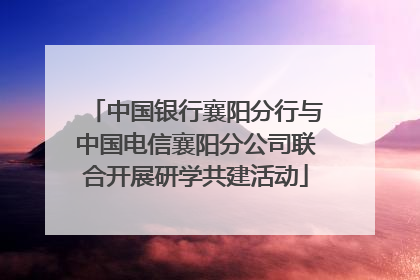 中国银行襄阳分行与中国电信襄阳分公司联合开展研学共建活动