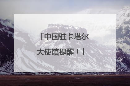 中国驻卡塔尔大使馆提醒！