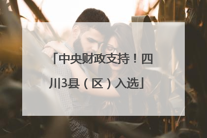 中央财政支持！四川3县（区）入选