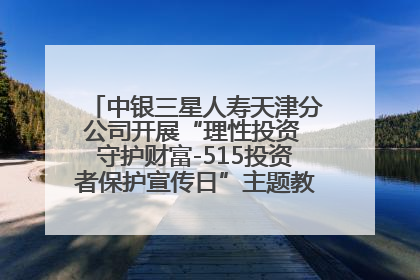 中银三星人寿天津分公司开展“理性投资 守护财富-515投资者保护宣传日”主题教育宣传活动