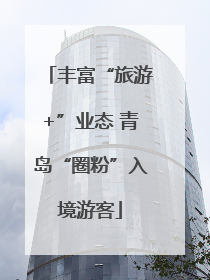 丰富“旅游+”业态 青岛“圈粉”入境游客