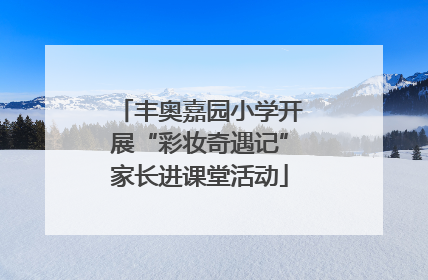 丰奥嘉园小学开展“彩妆奇遇记”家长进课堂活动