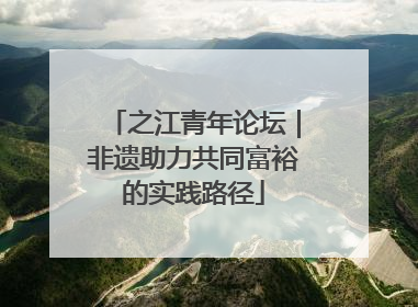 之江青年论坛｜非遗助力共同富裕的实践路径