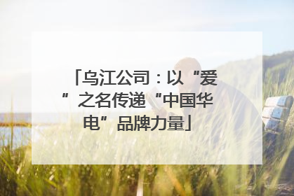 乌江公司：以“爱”之名传递“中国华电”品牌力量