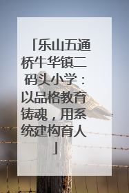 乐山五通桥牛华镇二码头小学：以品格教育铸魂，用系统建构育人
