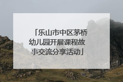 乐山市中区茅桥幼儿园开展课程故事交流分享活动