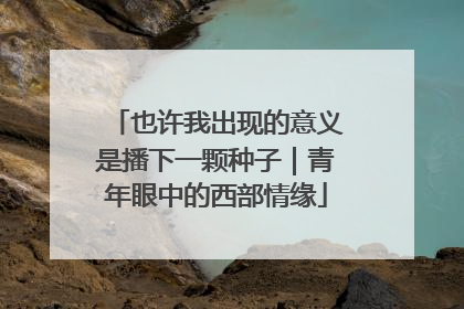 也许我出现的意义是播下一颗种子｜青年眼中的西部情缘