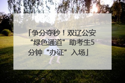 争分夺秒！双辽公安“绿色通道”助考生5分钟“办证”入场