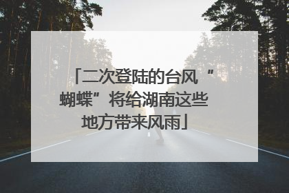 二次登陆的台风“蝴蝶”将给湖南这些地方带来风雨