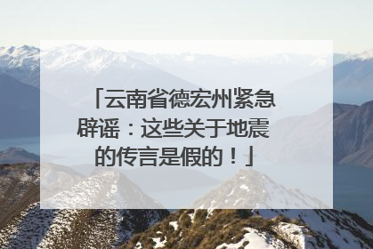 云南省德宏州紧急辟谣：这些关于地震的传言是假的！