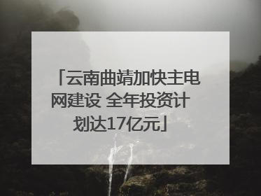 云南曲靖加快主电网建设 全年投资计划达17亿元