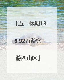 五一假期138.92万游客游西山区
