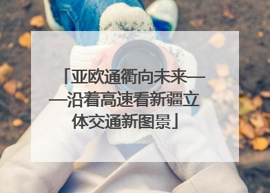 亚欧通衢向未来——沿着高速看新疆立体交通新图景