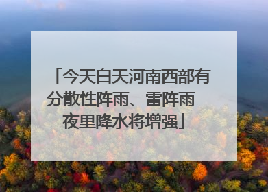 今天白天河南西部有分散性阵雨、雷阵雨 夜里降水将增强
