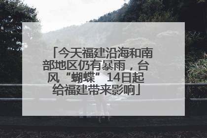 今天福建沿海和南部地区仍有暴雨，台风“蝴蝶”14日起给福建带来影响