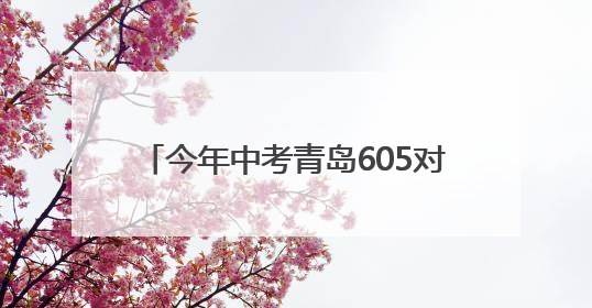 今年中考青岛605对双胞胎考生申请同一考点，家长送考更方便