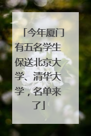 今年厦门有五名学生保送北京大学、清华大学，名单来了