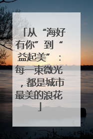 从“海好有你”到“益起美”：每一束微光，都是城市最美的浪花