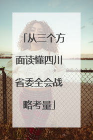 从三个方面读懂四川省委全会战略考量