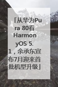 从华为Pura 80看HarmonyOS 5.1，余承东宣布7月迎来首批机型升级