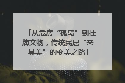 从危房“孤岛”到挂牌文物，传统民居“来其美”的变美之路