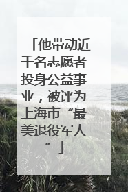他带动近千名志愿者投身公益事业，被评为上海市“最美退役军人”
