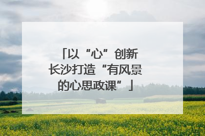 以“心”创新 长沙打造“有风景的心思政课”