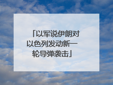 以军说伊朗对以色列发动新一轮导弹袭击