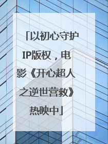 以初心守护IP版权，电影《开心超人之逆世营救》热映中